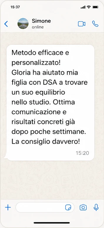 Messaggio WhatsApp di Simone: Metodo efficace e personalizzato. Gloria ha aiutato mia figlia con DSA a trovare un suo equilibrio nello studio. Ottima comunicazione e risultati concreti già dopo poche settimane.